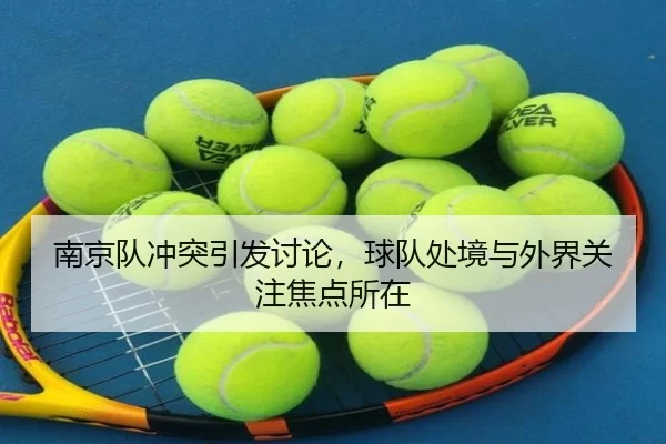 南京队冲突引发讨论，球队处境与外界关注焦点所在